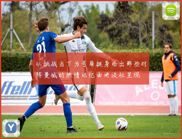以挑战当下为号角挺身而出那些对阵曼城的燃情记忆由讲谈社呈现